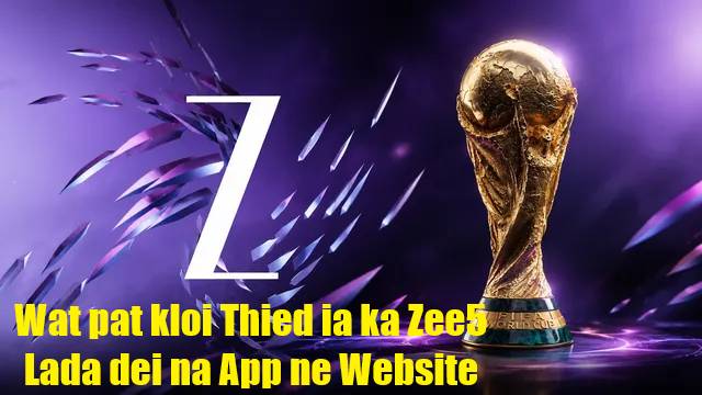 Wat pat kyrkieh ban siew ia ka Zee5 na Android App jong ka lane na ka Website